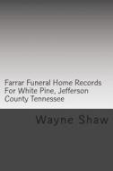 Farrar Funeral Home Records for White Pine, Jefferson County Tennessee: Jefferson County Tennessee Funeral Home Records di Wayne A. Shaw edito da Createspace