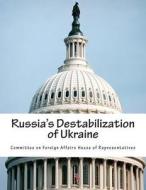 Russia's Destabilization of Ukraine di Committee on Foreign Affairs House of Re edito da Createspace