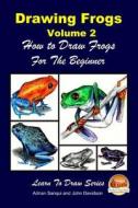 Drawing Frogs Volume 2 - How to Draw Frogs for the Beginner di Adrian Sanqui, John Davidson edito da Createspace