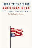 American Rule: How a Nation Conquered the World But Failed Its People di Jared Yates Sexton edito da DUTTON BOOKS