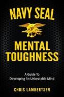 Navy Seal Mental Toughness: A Guide to Developing an Unbeatable Mind di Chris Lambertsen edito da Createspace Independent Publishing Platform