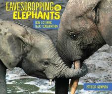 Eavesdropping on Elephants: How Listening Helps Conservation di Patricia Newman edito da MILLBROOK PR INC