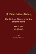 A Future with a History: The Wesleyan Witness of the Free Methodist Church 1960 to 1995 and Forward di David L. Mckenna edito da LIGHTNING SOURCE INC