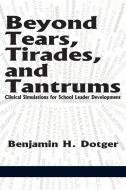 Beyond Tears, Tirades, and Tantrums di Benjamin H. Dotger edito da Information Age Publishing