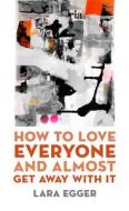 How To Love Everyone And Almost Get Away With It di Lara Egger edito da University Of Massachusetts Press