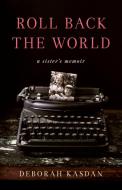 Roll Back the World: A Sister's Memoir di Deborah Kasdan edito da SHE WRITES PR