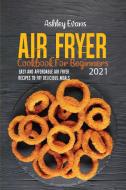 AIR FRYER COOKBOOK FOR BEGINNERS 2021: E di ASHLEY EVANS edito da LIGHTNING SOURCE UK LTD
