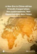 A New Era in China-Africa Friendly Cooperation: New Achievements, New Opportunities, New Vision di Xinfeng Li, Chuanhua Wu edito da PATHS INTL LTD