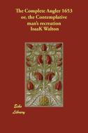 The Complete Angler 1653 Or, the Contemplative Man's Recreation di Isaak Walton edito da PAPERBACKSHOPS.CO