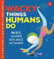 Wacky Things Humans Do: Weird and Amazing Facts about Our Bodies! di Joe Rhatigan edito da WALTER FOSTER LIB