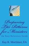 Preparing Tax Returns for Ministers: An Easy Reference Guide di Kay K. Mortimer Ea edito da Createspace Independent Publishing Platform