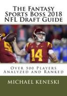The Fantasy Sports Boss 2018 NFL Draft Guide: Over 500 Players Analyzed and Ranked di Michael Keneski edito da Createspace Independent Publishing Platform