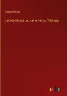Ludwig Uhland und seine Heimat Tübingen di Eduard Paulus edito da Outlook Verlag