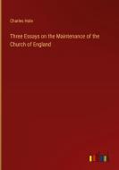 Three Essays on the Maintenance of the Church of England di Charles Hole edito da Outlook Verlag