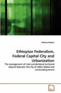 Ethiopian Federalism, Federal Capital City and Urbanization di Ketema Wakjira edito da VDM Verlag
