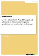 Applied International Project Management. A Theoretical Analysis and Pragmatic Application of a London Start-up Company di Johannes Michl edito da GRIN Verlag