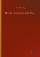How To Master the English Bible di James M. Gray edito da Outlook Verlag