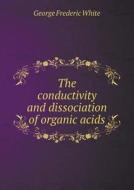 The Conductivity And Dissociation Of Organic Acids di George Frederic White edito da Book On Demand Ltd.