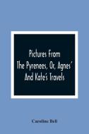 Pictures From The Pyrenees, Or, Agnes' And Kate'S Travels di Caroline Bell edito da Alpha Editions