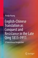 English-Chinese Translation as Conquest and Resistance in the Late Qing 1811-1911 di Xiaojia Huang edito da Springer Singapore