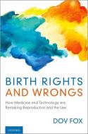 Birth Rights and Wrongs: How Medicine and Technology Are Remaking Reproduction and the Law di Dov Fox edito da OXFORD UNIV PR