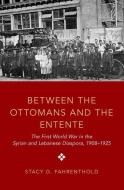 Between the Ottomans and the Entente: The First World War in the Syrian and Lebanese Diaspora, 1908-1925 di Stacy D. Fahrenthold edito da OXFORD UNIV PR