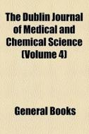 The Dublin Journal Of Medical And Chemical Science (volume 4) di Unknown Author, Books Group edito da General Books Llc
