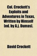 Col. Crockett's Exploits And Adventures In Texas, Written By Himself [ed. By A.j. Dumas]. di David Crockett edito da General Books Llc