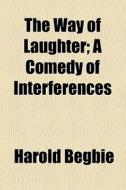 The Way Of Laughter; A Comedy Of Interferences di Harold Begbie edito da General Books Llc