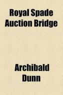 Royal Spade Auction Bridge di Archibald Dunn edito da General Books Llc
