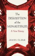 THE DISSOLUTION OF THE MONASTERIES 82 di James Clark edito da YALE UNIVERSITY PRESS