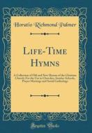 Life-Time Hymns: A Collection of Old and New Hymns of the Christian Church; For the Use in Churches, Sunday-Schools, Prayer Meetings an di Horatio Richmond Palmer edito da Forgotten Books