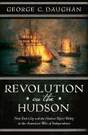 Revolution on the Hudson: New York City and the Hudson River Valley in the American War of Independence di George C. Daughan edito da W W NORTON & CO
