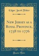 New Jersey as a Royal Province, 1738 to 1776 (Classic Reprint) di Edgar Jacob Fisher edito da Forgotten Books