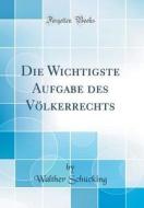 Die Wichtigste Aufgabe Des Volkerrechts (Classic Reprint) di Walther Schucking edito da Forgotten Books