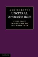 A Guide to the UNCITRAL Arbitration Rules di Clyde E. Croft, Christopher Kee, Jeff Waincymer edito da Cambridge University Press