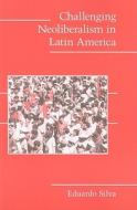Challenging Neoliberalism in Latin America di Eduardo Silva edito da Cambridge University Press