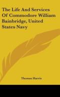 Life And Services Of Commodore William Bainbridge, United States Navy di Thomas Harris edito da Kessinger Publishing