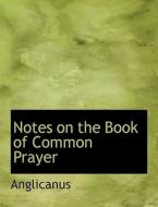 Notes on the Book of Common Prayer di Anglicanus edito da BiblioLife