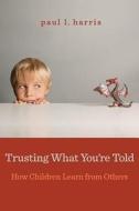 Trusting What You\'re Told di Paul L. Harris edito da Harvard University Press