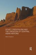 Soviet Orientalism and the Creation of Central Asian Nations di Alfrid K. (University of Amsterdam Bustanov edito da Taylor & Francis Inc