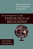 An Introduction to the Theology of Religions: Biblical, Historical and Contemporary Perspectives di Veli-Matti Karkkainen edito da INTER VARSITY PR