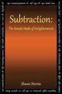 Subtraction: The Simple Math of Enlightenment di Shawn Nevins edito da Tat Foundation