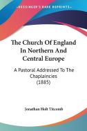 The Church of England in Northern and Central Europe: A Pastoral Addressed to the Chaplaincies (1885) di Jonathan Holt Titcomb edito da Kessinger Publishing