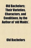 Old Bachelors; Their Varieties, Characte di Old Bachelors edito da General Books