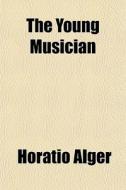 The Young Musician di Horatio Alger edito da General Books