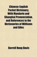 Chinese-english Pocket Dictionary, With Mandarin And Shanghai Pronunciation, And References To The Dictionaries Of Williams And Giles di Darrell Haug Davis edito da General Books Llc