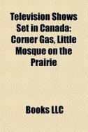 Television Shows Set In Canada: Corner G di Books Llc edito da Books LLC, Wiki Series