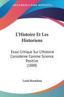 L'Histoire Et Les Historiens: Essai Critique Sur L'Histoire Consideree Comme Science Positive (1888) di Louis Bourdeau edito da Kessinger Publishing