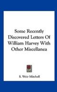 Some Recently Discovered Letters of William Harvey with Other Miscellanea di Silas Weir Mitchell, S. Weir Mitchell edito da Kessinger Publishing
